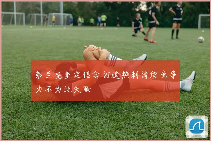 弗兰克坚定信念打造热刺持续竞争力不为此失眠