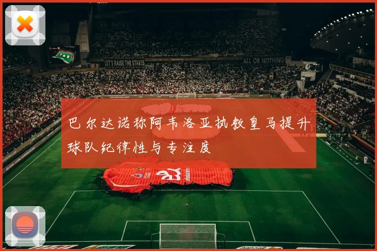巴尔达诺称阿韦洛亚执教皇马提升球队纪律性与专注度