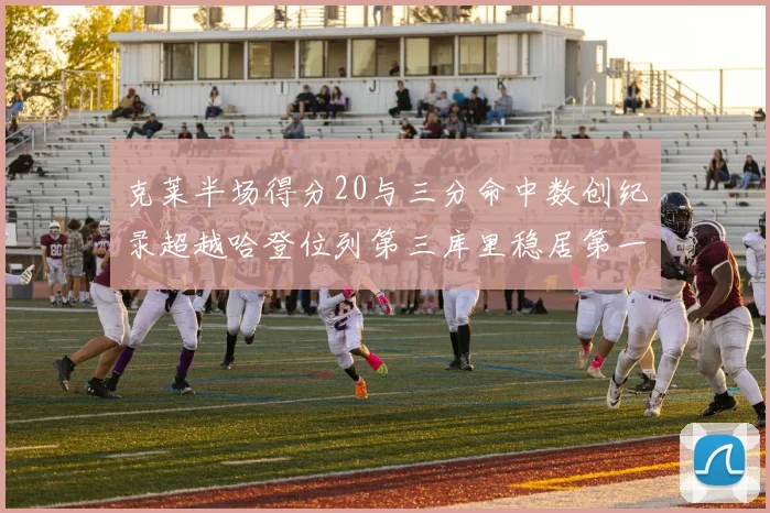 克莱半场得分20与三分命中数创纪录超越哈登位列第三库里稳居第一