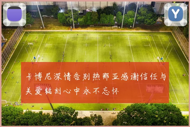 卡博尼深情告别热那亚感谢信任与关爱铭刻心中永不忘怀