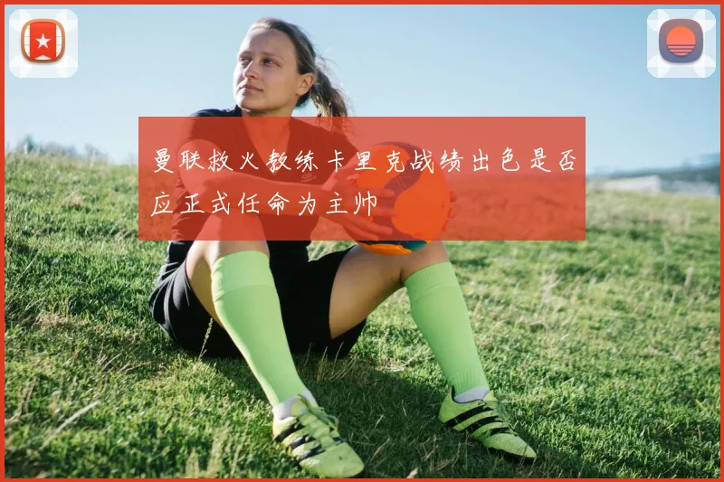 曼联救火教练卡里克战绩出色是否应正式任命为主帅