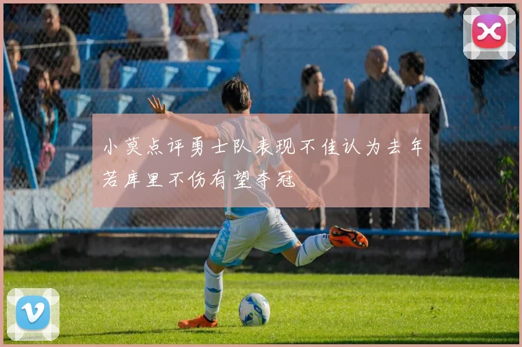 小莫点评勇士队表现不佳认为去年若库里不伤有望夺冠