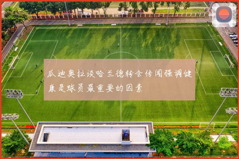 瓜迪奥拉谈哈兰德转会传闻强调健康是球员最重要的因素