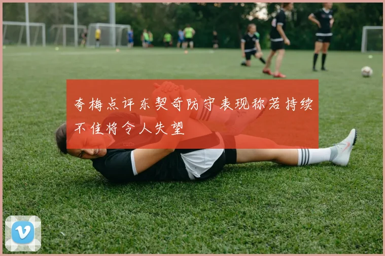 夸梅点评东契奇防守表现称若持续不佳将令人失望