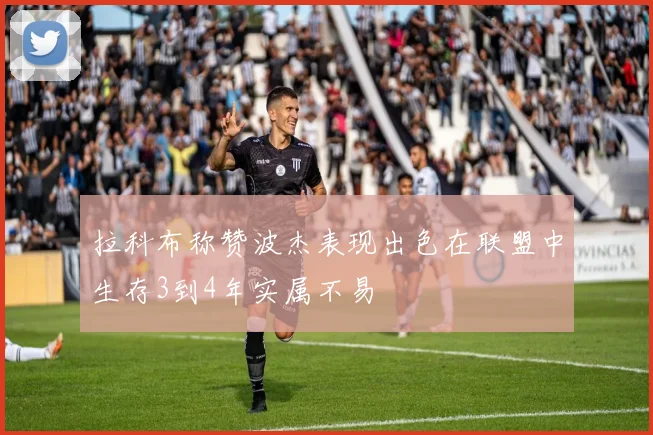 拉科布称赞波杰表现出色在联盟中生存3到4年实属不易