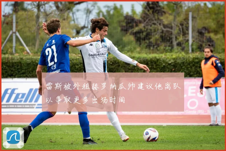 雷斯被外租赫罗纳瓜帅建议他离队以争取更多出场时间