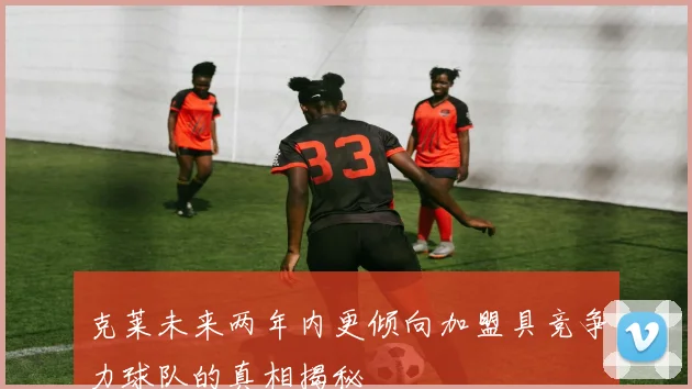 克莱未来两年内更倾向加盟具竞争力球队的真相揭秘