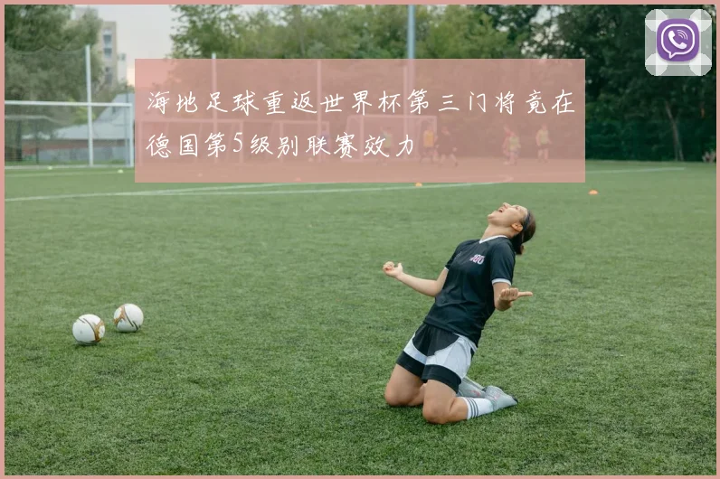 海地足球重返世界杯第三门将竟在德国第5级别联赛效力