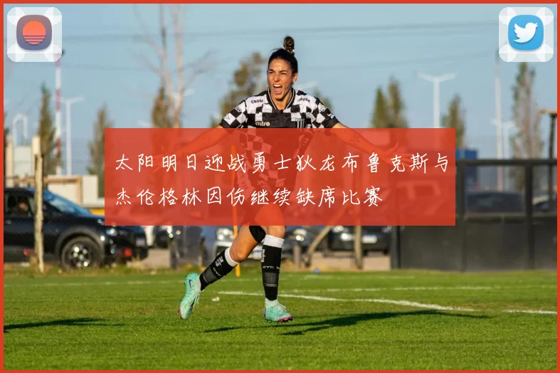 太阳明日迎战勇士狄龙布鲁克斯与杰伦格林因伤继续缺席比赛