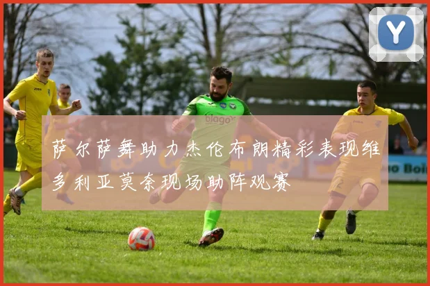 萨尔萨舞助力杰伦布朗精彩表现维多利亚莫奈现场助阵观赛