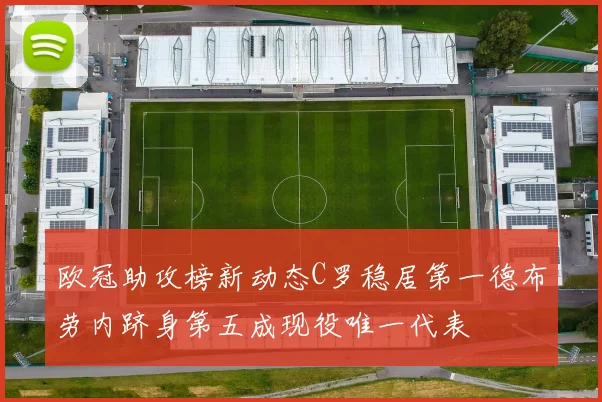 欧冠助攻榜新动态C罗稳居第一德布劳内跻身第五成现役唯一代表