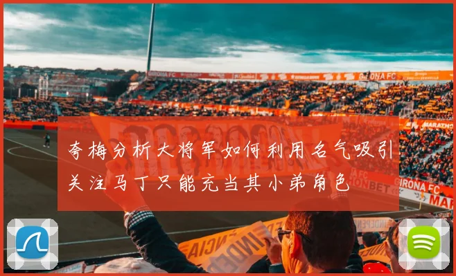 夸梅分析大将军如何利用名气吸引关注马丁只能充当其小弟角色
