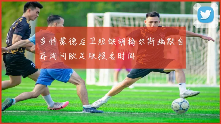 多特蒙德后卫短缺胡梅尔斯幽默自荐询问欧足联报名时间