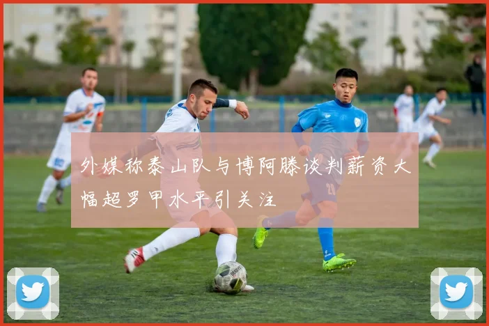 外媒称泰山队与博阿滕谈判薪资大幅超罗甲水平引关注