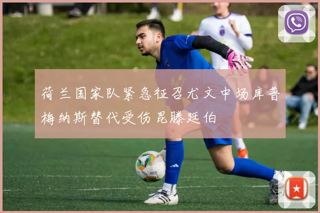 荷兰国家队紧急征召尤文中场库普梅纳斯替代受伤昆滕廷伯