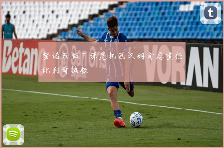 努诺面临下课危机西汉姆考虑重任比利奇执教