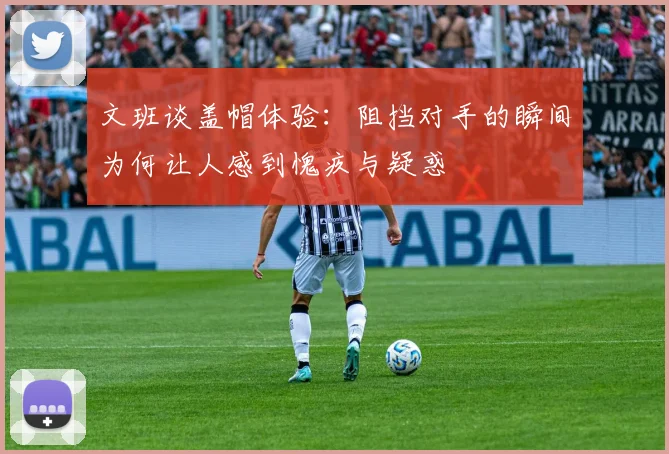 文班谈盖帽体验：阻挡对手的瞬间为何让人感到愧疚与疑惑