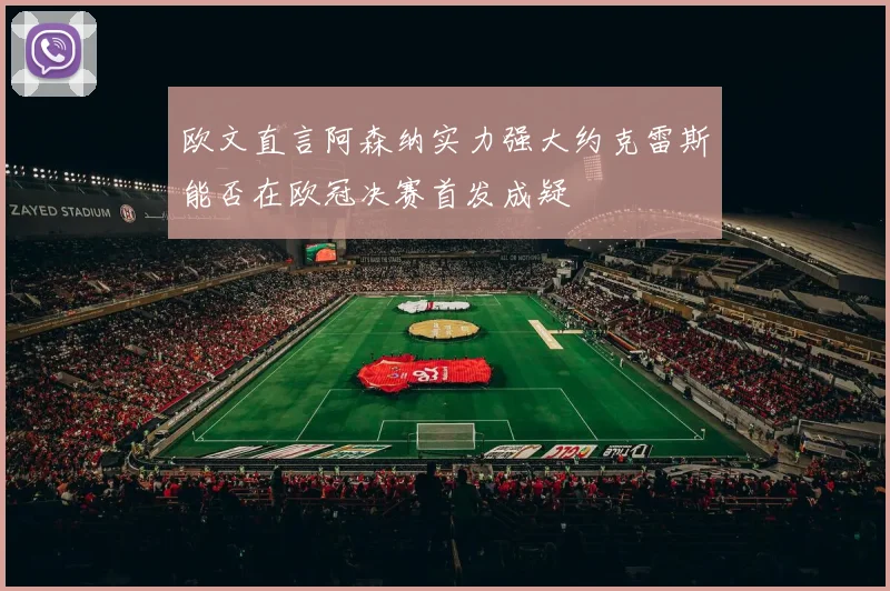 欧文直言阿森纳实力强大约克雷斯能否在欧冠决赛首发成疑