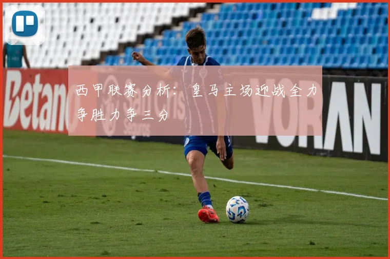西甲联赛分析：皇马主场迎战全力争胜力争三分
