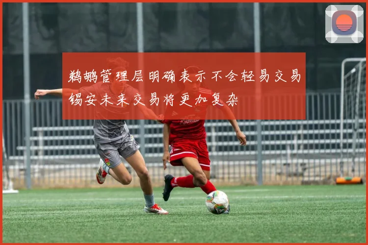 鹈鹕管理层明确表示不会轻易交易锡安未来交易将更加复杂