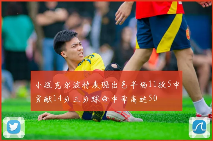 小迈克尔波特表现出色半场11投5中贡献14分三分球命中率高达50