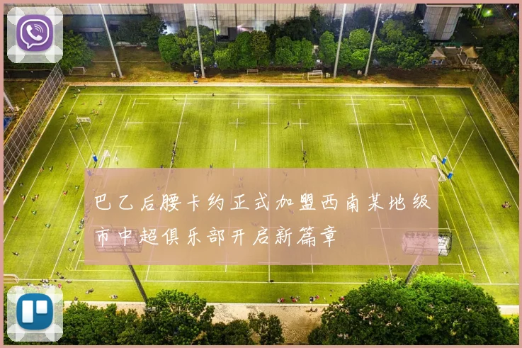 巴乙后腰卡约正式加盟西南某地级市中超俱乐部开启新篇章